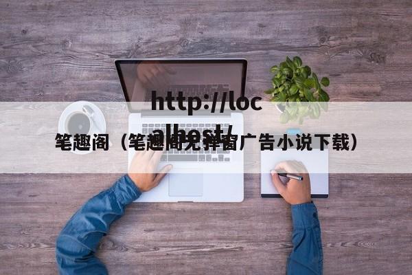 笔趣阁（笔趣阁无弹窗广告小说下载）