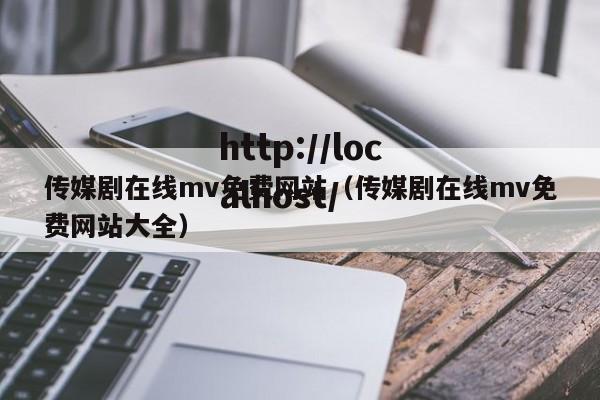 传媒剧在线mv免费网站（传媒剧在线mv免费网站大全）