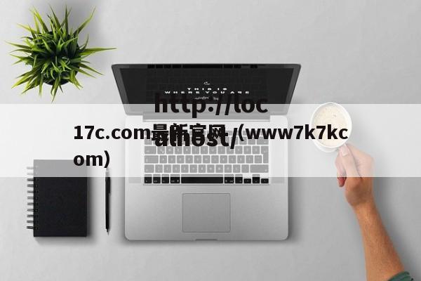 17c.com最新官网（www7k7kcom）