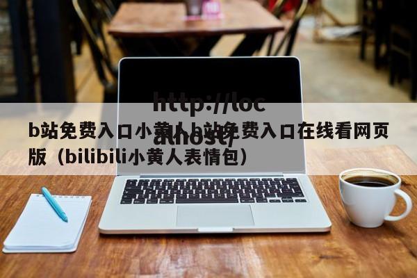b站免费入口小黄人b站免费入口在线看网页版（bilibili小黄人表情包）